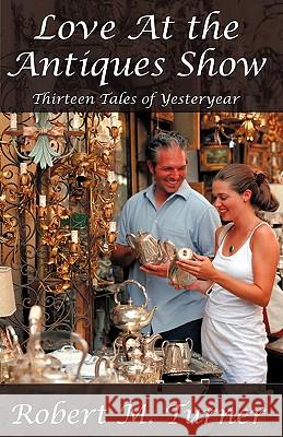 Love at the Antiques Show: Thirteen Tales of Yesteryear Turner, Robert M. 9781440148064 iUniverse.com - książka