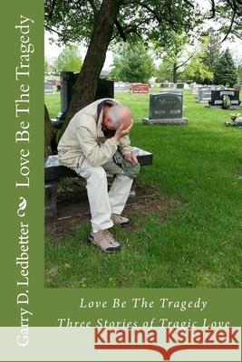 Love Be The Tragedy Garry D. Ledbetter 9781546639282 Createspace Independent Publishing Platform - książka