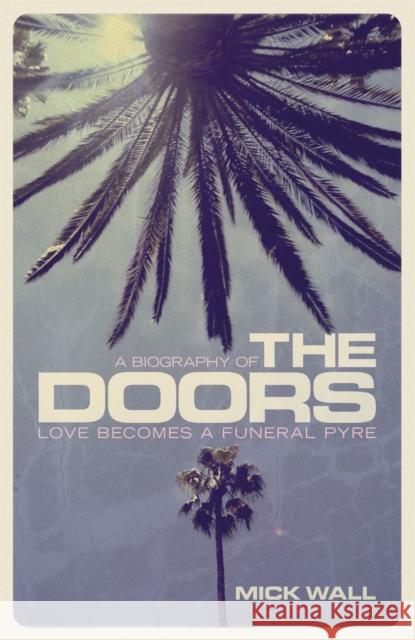 Love Becomes a Funeral Pyre: A Biography of The Doors Mick Wall 9781409151241 Orion Publishing Co - książka