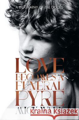 Love Becomes a Funeral Pyre: A Biography of the Doors Mick Wall 9781613738924 Chicago Review Press - książka