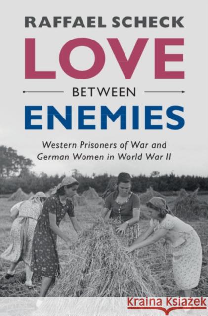 Love Between Enemies: Western Prisoners of War and German Women in World War II Raffael Scheck 9781108841757 Cambridge University Press - książka