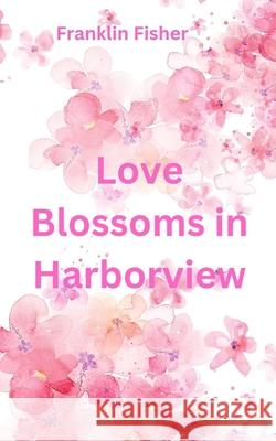 Love Blossoms in Harborview Franklin Fisher 9798329101508 Independently Published - książka