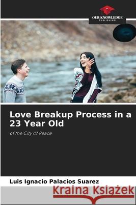 Love Breakup Process in a 23 Year Old Luis Ignacio Palacios Suarez 9786204102665 Our Knowledge Publishing - książka