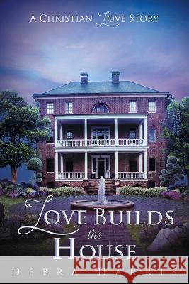 Love Builds the House: A Christian Love Story Debra Harris 9781643457031 Stratton Press - książka