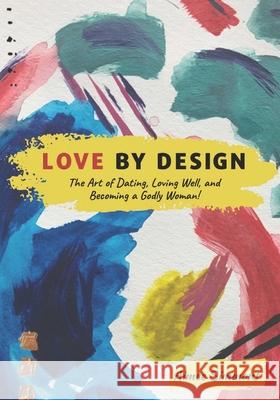 Love by Design: The Art of Dating, Loving Well, and Becoming a Godly Woman! Aimee Simmons 9781693075490 Independently Published - książka