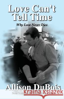 Love Can't Tell Time: Why Love Never Dies Allison DuBois   9780976153542 Lucky Maven Productions, LLC - książka