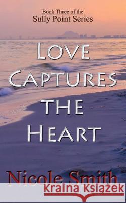 Love Captures the Heart: Book Three of the Sully Point Series Nicole Smith 9781484878248 Createspace - książka