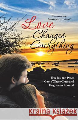 Love Changes Everything: True Joy and Peace Come Where Grace and Forgiveness Abound Jessica Tendayi 9781512759426 WestBow Press - książka