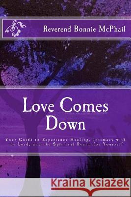 Love Comes Down: Your Guide to Experience Healing, Intimacy with the Lord, and the Spiritual Realm for Yourself Rev Bonnie McPhail 9781981300600 Createspace Independent Publishing Platform - książka