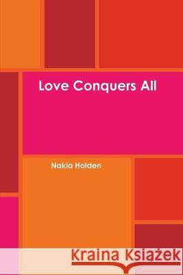 Love Conquers All Nakia Holden 9781365218316 Lulu.com - książka