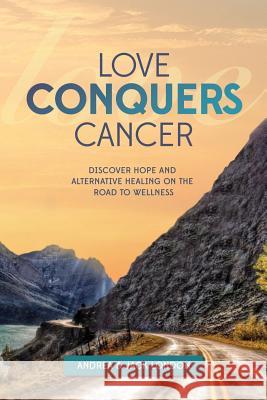 Love Conquers Cancer: Discover Hope and Alternative Healing on the Road to Wellness Jack London Andrea London 9781732921719 Not Avail - książka