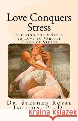 Love Conquers Stress: Applying the 8 Steps to Love to Various Kinds of Stress Dr Stephen Royal Jackso 9781466335875 Createspace - książka