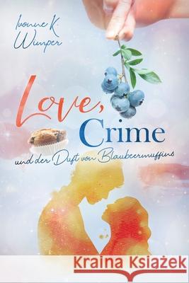 LOVE, CRIME und der Duft von Blaubeermuffins Ivonne K. Wimper 9781091347472 Independently Published - książka