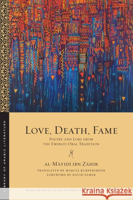 Love, Death, Fame: Poetry and Lore from the Emirati Oral Tradition Al-Māyidī Ib Ẓāhir Marcel Kurpershoek David Elmer 9781479825806 New York University Press - książka