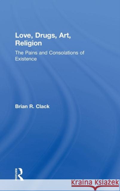 Love, Drugs, Art, Religion: The Pains and Consolations of Existence Clack, Brian R. 9781409406754 Ashgate Publishing Limited - książka