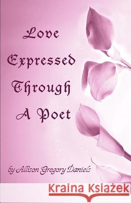 Love Expressed Through A Poet Allison G. Daniels 9780595376476 Authors Choice Press - książka