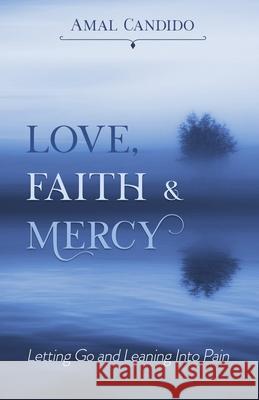 Love, Faith & Mercy: Letting Go and Leaning Into Pain Amal Candido 9781693404207 Independently Published - książka