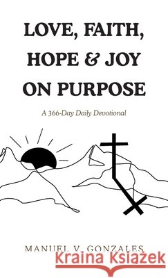 Love, Faith, Hope & Joy on Purpose: A 366-Day Daily Devotional Gonzales, Manuel V. 9798823045155 Authorhouse - książka