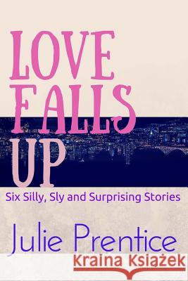 Love Falls Up: Six Silly, Sly and Surprising Stories Julie Prentice 9780692413708 Prentice Publishing - książka