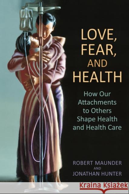 Love, Fear, and Health: How Our Attachments to Others Shape Health and Health Care Robert Maunder Jonathan Hunter 9781442615601 University of Toronto Press - książka