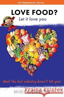 Love Food? Let it love you.: What the diet industry doesn't tell you! Mike Gordon 9781925499445 Dreamstone Publishing - książka