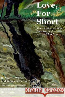Love, for Short: Short Stories and Plays from Works of Anton Chekhov R. Andrew White James Serpento Anton Chekhov 9780996074698 Kingman Row Entertainment - książka