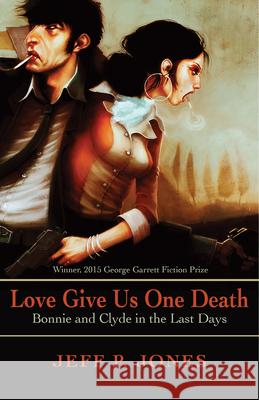 Love Give Us One Death: Bonnie and Clyde in the Last Days Jeff P. Jones 9781680030976 Texas Review Press - książka