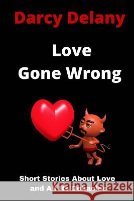 Love Gone Wrong: Short Stories About Love and All Its Debacles Delany, Darcy 9781533277800 Createspace Independent Publishing Platform - książka