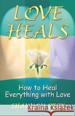 Love Heals: How to Heal Everything with Love Shannon Peck 9780965997683 LifePath Publishing - książka