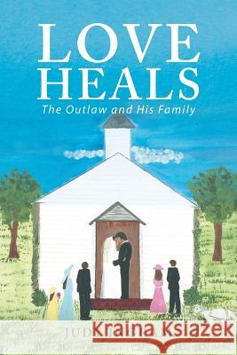 Love Heals: The Outlaw and His Family Judy Ingram 9781973612407 WestBow Press - książka