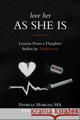 Love Her As She Is: Lessons from a Daughter Stolen by Addictions Morgan, Patricia 9781773709949 Tellwell Talent - książka
