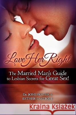 Love Her Right: The Married Man's Guide to Lesbian Secrets for Great Sex! Dr Joni Frater Esther Lastique 9781439260654 Booksurge Publishing - książka