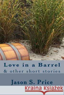 Love in a Barrel: & other short stories Price, Jason S. 9781519462268 Createspace - książka