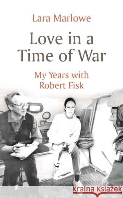 Love in a Time of War: My Years with Robert Fisk Lara Marlowe 9781801102520 Bloomsbury Publishing PLC - książka