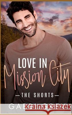 Love in Mission City: The Shorts Gabbi Grey 9781998053445 Gabbi Grey - książka