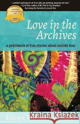 Love in the Archives: a patchwork of true stories about suicide loss Eileen Vorbach Collins   9781627204910 Loyola College/Apprentice House - książka