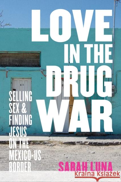 Love in the Drug War: Selling Sex and Finding Jesus on the Mexico-Us Border Sarah Luna 9781477320501 University of Texas Press - książka