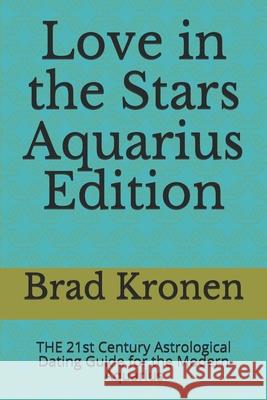 Love in the Stars Aquarius Edition: THE 21st Century Astrological Dating Guide for the Modern Aquarius Kronen, Brad 9781724169501 Independently Published - książka