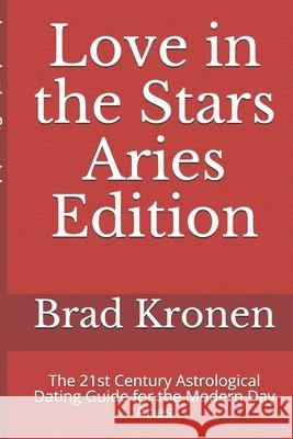 Love in the Stars Aries Edition: The 21st Century Astrological Dating Guide for the Modern Day Aries Brad Kronen 9781720061243 Independently Published - książka