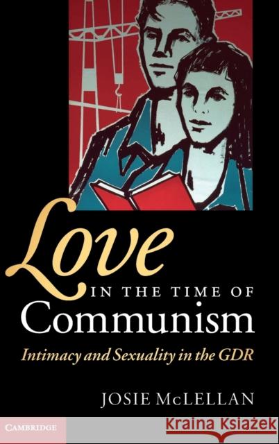 Love in the Time of Communism: Intimacy and Sexuality in the Gdr McLellan, Josie 9780521898911 Cambridge University Press - książka