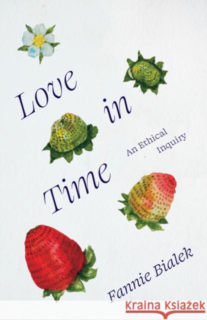 Love in Time: An Ethical Inquiry Fannie Bialek 9780226843919 University of Chicago Press - książka