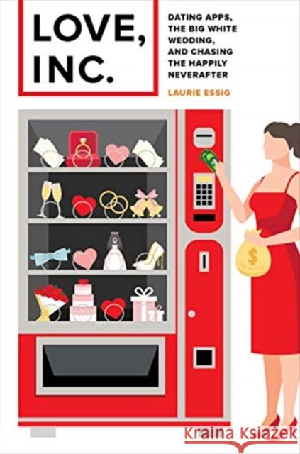 Love, Inc.: Dating Apps, the Big White Wedding, and Chasing the Happily Neverafter Laurie Essig 9780520300491 University of California Press - książka