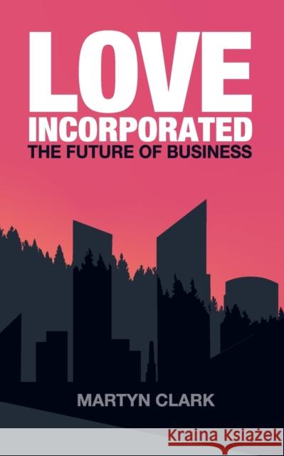 Love Incorporated: The Future of Business Martyn J Clark 9781916249707 Gadfly - książka