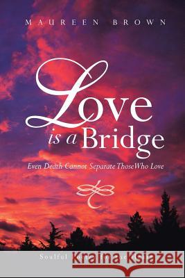 Love Is a Bridge: Even Death Cannot Keep Loving Hearts Apart Brown, Maureen 9781456818395 Xlibris Corporation - książka