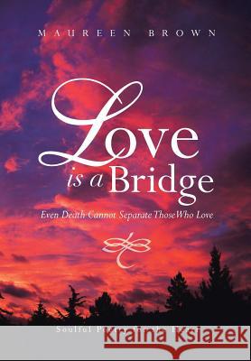 Love Is a Bridge: Even Death Cannot Keep Loving Hearts Apart Maureen Brown 9781456818401 Xlibris - książka