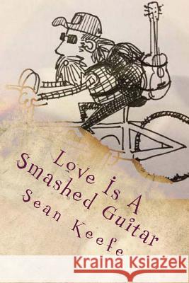 Love Is A Smashed Guitar: Collected Lyrics, Poetry & Writing 1996 - 2013 Keefe, Sean 9781500382520 Createspace - książka