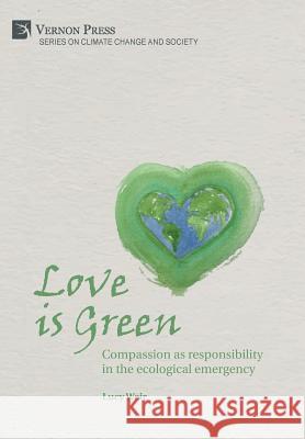 Love is Green: Compassion as responsibility in the ecological emergency Lucy Weir 9781622733729 Vernon Press - książka