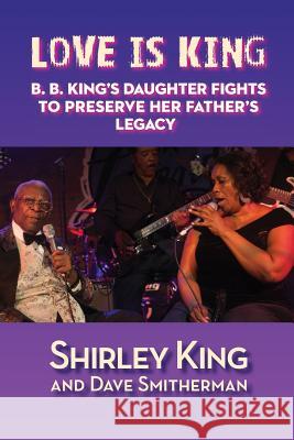 Love Is King: B. B. King's Daughter Fights to Preserve Her Father's Legacy Shirley King Dave Smitherman 9781629332741 BearManor Media - książka
