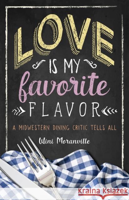 Love Is My Favorite Flavor: A Midwestern Dining Critic Tells All Wini Moranville 9781609389611 University of Iowa Press - książka