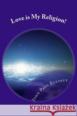 Love is My Religion!: Make LOVE your New Faith. Elliott, John Paul 9781546339052 Createspace Independent Publishing Platform - książka